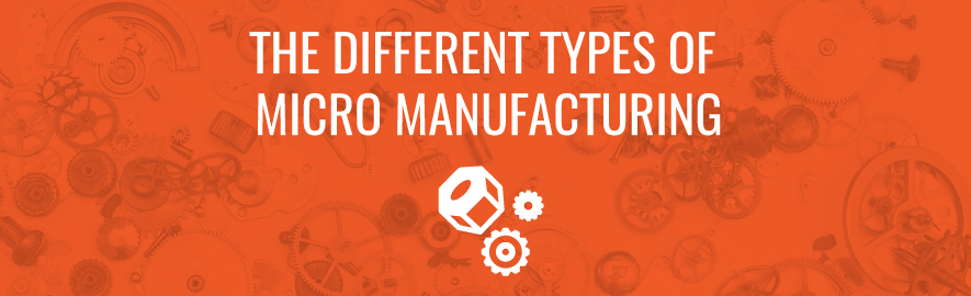 many different types of micro manufacturing